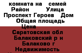 комната на 8 семей › Район ­ 10 › Улица ­ Проспект Героев › Дом ­ 27 › Общая площадь ­ 17 › Цена ­ 430 000 - Саратовская обл., Балаковский р-н, Балаково г. Недвижимость » Квартиры продажа   